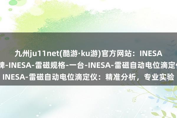 九州ju11net(酷游·ku游)官方网站：INESA-雷磁自动电位滴定仪品牌-INESA-雷磁规格-一台-INESA-雷磁自动电位滴定仪：精准分析，专业实验