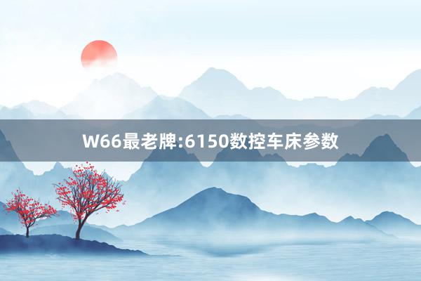 W66最老牌:6150数控车床参数