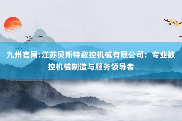九州官网:江苏贝斯特数控机械有限公司：专业数控机械制造与服务领导者